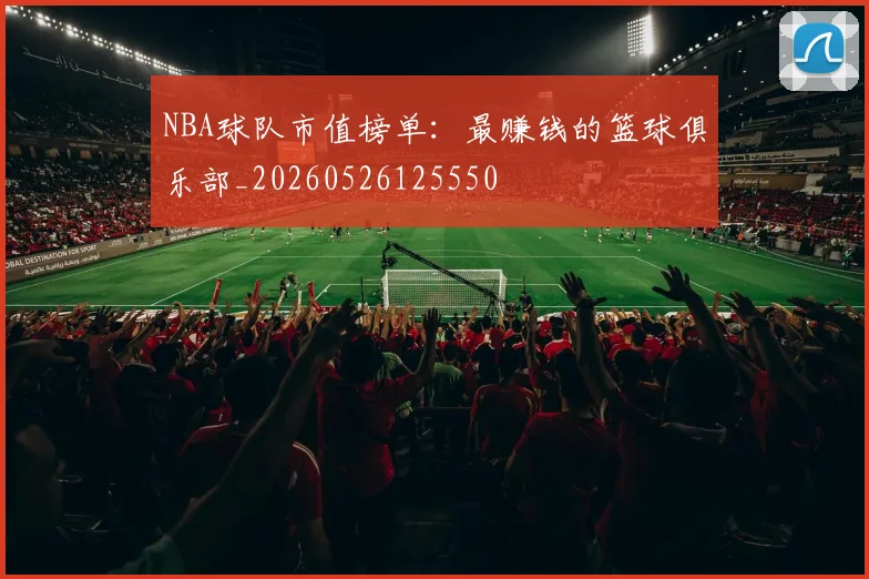 NBA球队市值榜单：最赚钱的篮球俱乐部_20260526125550
