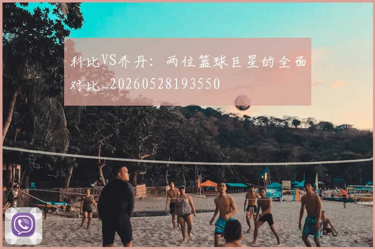 科比VS乔丹：两位篮球巨星的全面对比_20260528193550