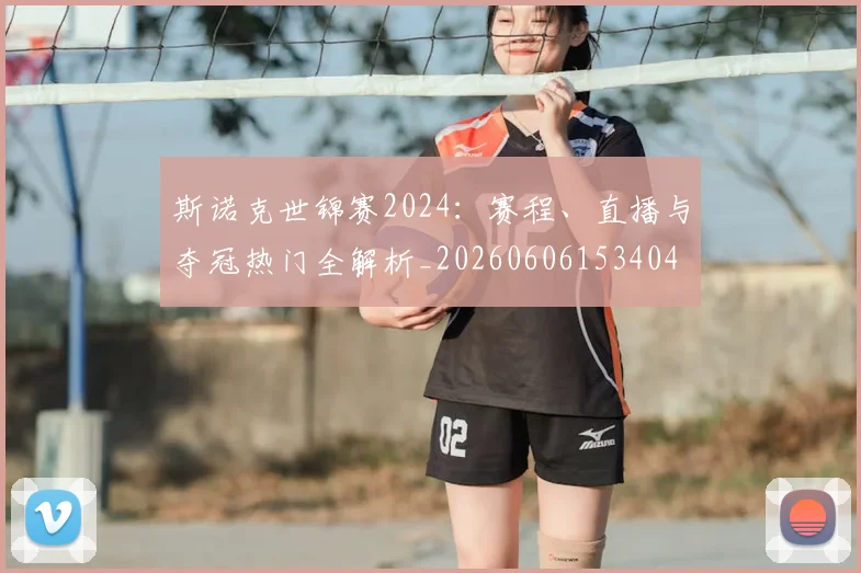 斯诺克世锦赛2024：赛程、直播与夺冠热门全解析_20260606153404