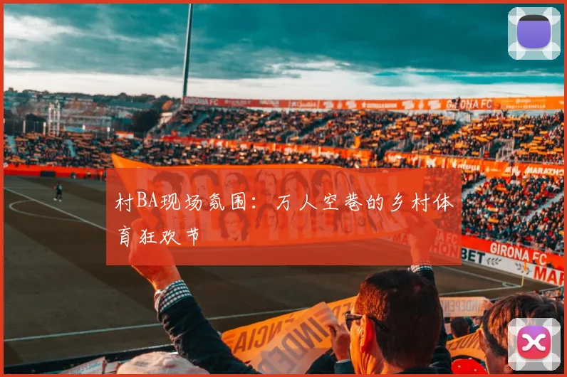 村BA现场氛围：万人空巷的乡村体育狂欢节