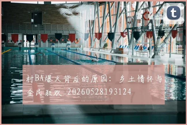 村BA爆火背后的原因：乡土情怀与全民狂欢_20260528193124